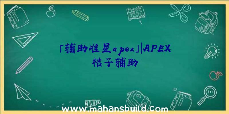 「辅助准星apex」|APEX桔子辅助